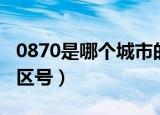 0870是哪个城市的区号（0871是哪个城市的区号）
