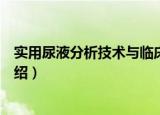 实用尿液分析技术与临床（关于实用尿液分析技术与临床介绍）