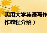 实用大学英语写作教程（关于实用大学英语写作教程介绍）