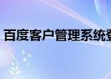 百度客户管理系统登录（百度客户管理系统）
