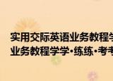 实用交际英语业务教程学学·练练·考考（关于实用交际英语业务教程学学·练练·考考介绍）