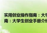 实用创业操作指南：大学生创业手册（关于实用创业操作指南：大学生创业手册介绍）