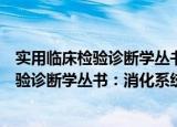 实用临床检验诊断学丛书：消化系统疾病（关于实用临床检验诊断学丛书：消化系统疾病介绍）