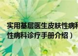 实用基层医生皮肤性病科诊疗手册（关于实用基层医生皮肤性病科诊疗手册介绍）