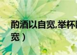 酌酒以自宽,举杯断绝歌路难翻译（酌酒以自宽）