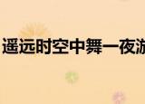 遥远时空中舞一夜游戏（遥远时空中 舞一夜）