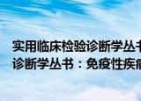 实用临床检验诊断学丛书：免疫性疾病（关于实用临床检验诊断学丛书：免疫性疾病介绍）