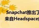  Snapchat推出了首款Mini应用程序 并带有来自Headspace的冥想