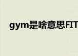 gym是啥意思FITNESS（gym是啥意思）