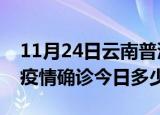 11月24日云南普洱本轮疫情累计确诊及普洱疫情确诊今日多少例
