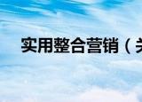 实用整合营销（关于实用整合营销介绍）