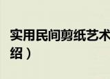实用民间剪纸艺术（关于实用民间剪纸艺术介绍）