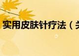实用皮肤针疗法（关于实用皮肤针疗法介绍）