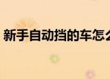 新手自动挡的车怎么开（自动档的车怎么开）