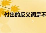 付出的反义词是不是索取（付出的反义词）