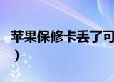 苹果保修卡丢了可以补办吗（苹果保修卡丢了）