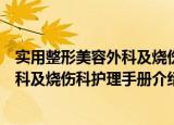 实用整形美容外科及烧伤科护理手册（关于实用整形美容外科及烧伤科护理手册介绍）