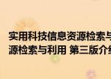 实用科技信息资源检索与利用 第三版（关于实用科技信息资源检索与利用 第三版介绍）