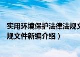 实用环境保护法律法规文件新编（关于实用环境保护法律法规文件新编介绍）