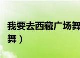 我要去西藏广场舞视频杨艺（我要去西藏广场舞）