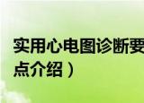 实用心电图诊断要点（关于实用心电图诊断要点介绍）