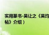 实用篆书-吴让之《吴均帖》（关于实用篆书-吴让之《吴均帖》介绍）