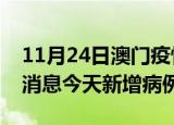 11月24日澳门疫情最新动态及澳门疫情最新消息今天新增病例
