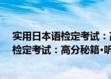 实用日本语检定考试：高分秘籍·听解篇（关于实用日本语检定考试：高分秘籍·听解篇介绍）
