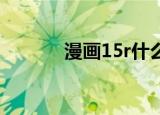 漫画15r什么意思（r 15漫画）