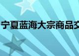 宁夏蓝海大宗商品交易中心现在回款是真的吗