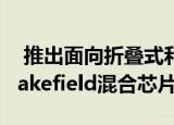  推出面向折叠式和双屏笔记本电脑的英特尔Lakefield混合芯片组