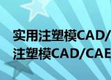 实用注塑模CAD/CAE/CAM技术（关于实用注塑模CAD/CAE/CAM技术介绍）