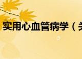 实用心血管病学（关于实用心血管病学介绍）