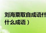 刘海粟取自成语什么意思是什么（刘海粟取自什么成语）