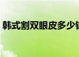 韩式割双眼皮多少钱（韩式割双眼皮多少钱）
