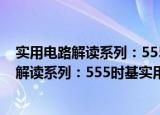 实用电路解读系列：555时基实用电路解读（关于实用电路解读系列：555时基实用电路解读介绍）