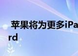  苹果将为更多iPad型号推出Magic Keyboard