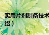 实用片剂制备技术（关于实用片剂制备技术介绍）