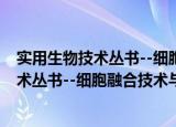 实用生物技术丛书--细胞融合技术与应用（关于实用生物技术丛书--细胞融合技术与应用介绍）