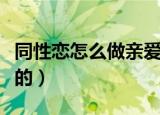 同性恋怎么做亲爱的朋友（同性恋怎么做亲爱的）