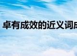 卓有成效的近义词成语（卓有成效的近义词）