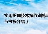 实用护理技术操作训练与考核（关于实用护理技术操作训练与考核介绍）