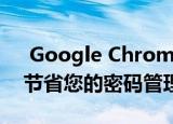  Google Chrome浏览器准备了新颖性可以节省您的密码管理时间