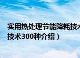 实用热处理节能降耗技术300种（关于实用热处理节能降耗技术300种介绍）