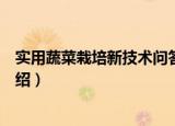 实用蔬菜栽培新技术问答（关于实用蔬菜栽培新技术问答介绍）