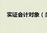 实证会计对象（关于实证会计对象介绍）