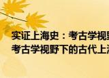 实证上海史：考古学视野下的古代上海（关于实证上海史：考古学视野下的古代上海介绍）