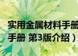 实用金属材料手册 第3版（关于实用金属材料手册 第3版介绍）