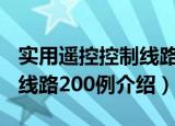 实用遥控控制线路200例（关于实用遥控控制线路200例介绍）