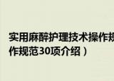 实用麻醉护理技术操作规范30项（关于实用麻醉护理技术操作规范30项介绍）